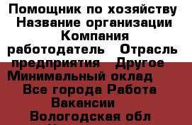 Помощник по хозяйству › Название организации ­ Компания-работодатель › Отрасль предприятия ­ Другое › Минимальный оклад ­ 1 - Все города Работа » Вакансии   . Вологодская обл.,Череповец г.